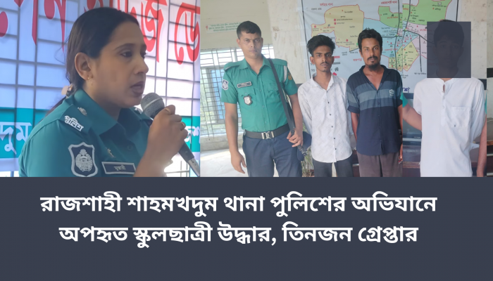 রাজশাহী শাহমখদুম থানা পুলিশের অভিযানে অপহৃত স্কুলছাত্রী উদ্ধার, গ্রেপ্তার তিন